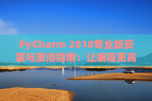 PyCharm 2018专业版安装与激活指南：让编程更高效